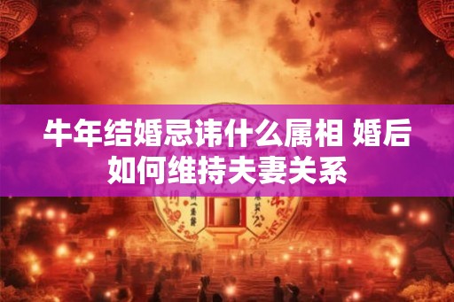 牛年结婚忌讳什么属相 婚后如何维持夫妻关系