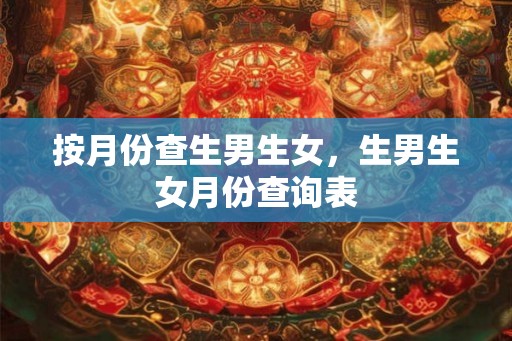 按月份查生男生女,生男生女月份查询表 按月份查生男生女,生男生女月份查询表
