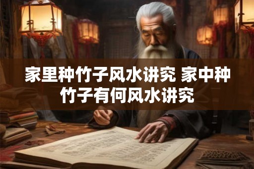 家里种竹子风水讲究 家中种竹子有何风水讲究