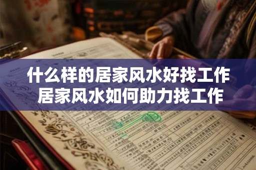 什么样的居家风水好找工作 居家风水如何助力找工作 什么样的居家风水好找工作 居家风水如何助力找工作