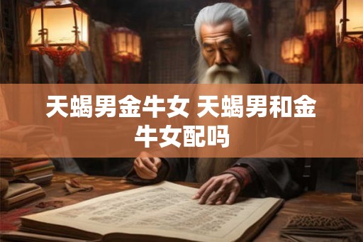 天蝎男金牛女 天蝎男和金牛女配吗