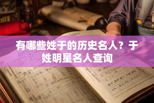 有哪些姓于的历史名人？于姓明星名人查询