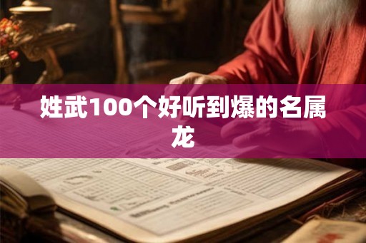姓武100个好听到爆的名属龙