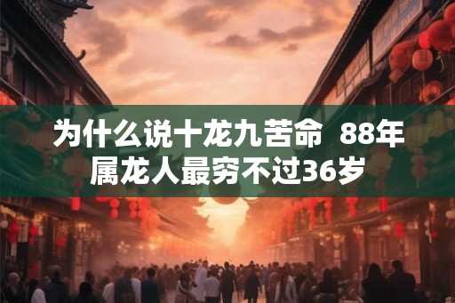 为什么说十龙九苦命  88年属龙人最穷不过36岁