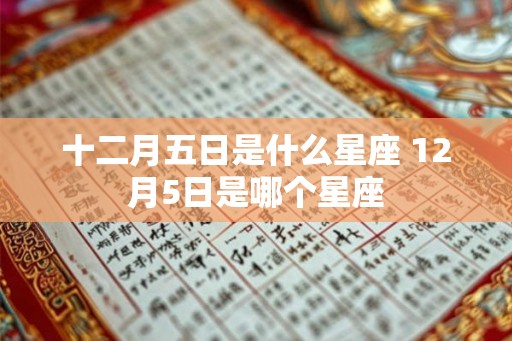十二月五日是什么星座 12月5日是哪个星座 十二月五日是什么星座 12月5日是哪个星座