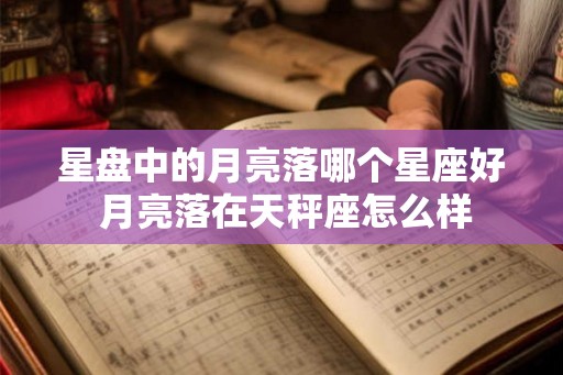 星盘中的月亮落哪个星座好 月亮落在天秤座怎么样