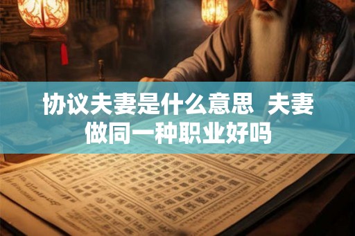 协议夫妻是什么意思  夫妻做同一种职业好吗