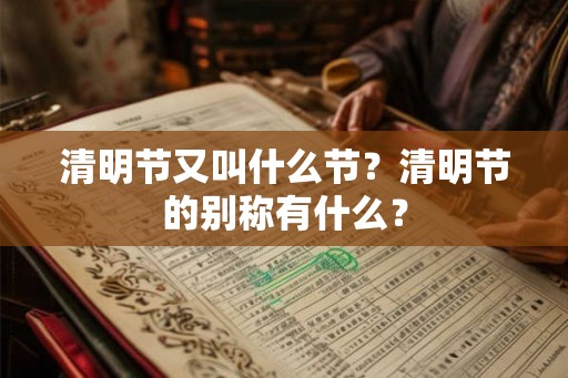 清明节又叫什么节？清明节的别称有什么？