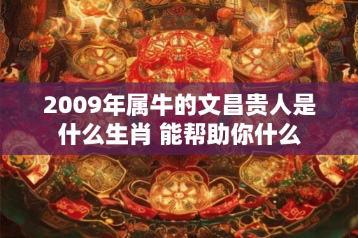 2009年属牛的文昌贵人是什么生肖 能帮助你什么