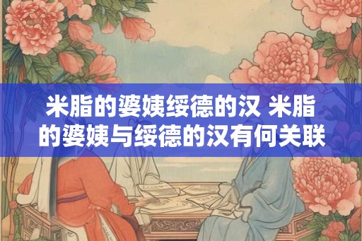 米脂的婆姨绥德的汉 米脂的婆姨与绥德的汉有何关联 米脂的婆姨绥德的汉 米脂的婆姨与绥德的汉有何关联