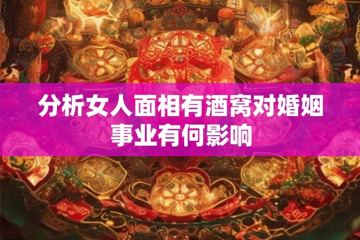 分析女人面相有酒窝对婚姻事业有何影响