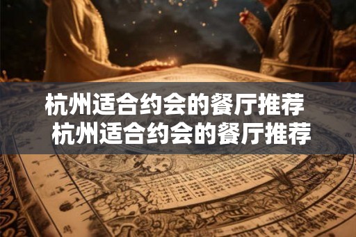 杭州适合约会的餐厅推荐  杭州适合约会的餐厅推荐