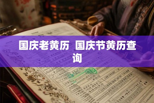 国庆老黄历 国庆节黄历查询 国庆老黄历 国庆节黄历查询