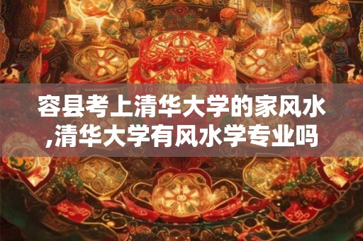 容县考上清华大学的家风水,清华大学有风水学专业吗？
