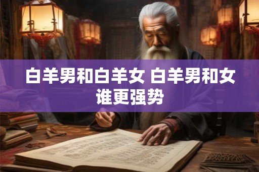 白羊男和白羊女 白羊男和女谁更强势