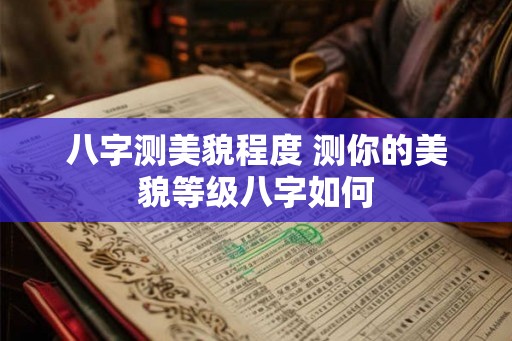 八字测美貌程度 测你的美貌等级八字如何