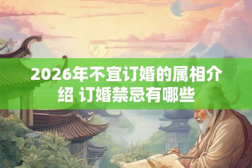 2026年不宜订婚的属相介绍 订婚禁忌有哪些