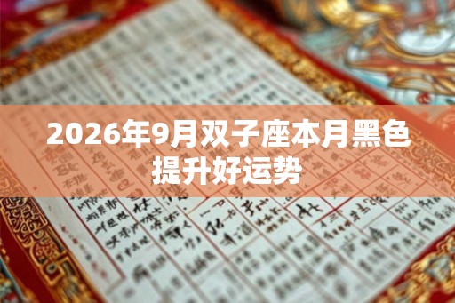 2026年9月双子座本月黑色提升好运势 2026年9月双子座本月黑色提升好运势