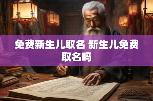 免费新生儿取名 新生儿免费取名吗