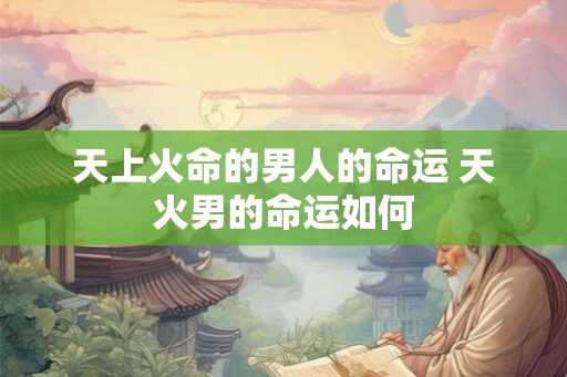 天上火命的男人的命运 天火男的命运如何