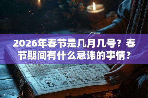 2026年春节是几月几号？春节期间有什么忌讳的事情？