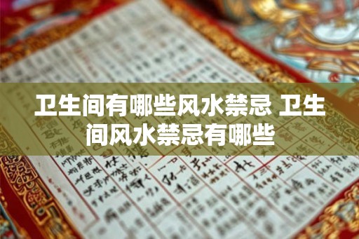 卫生间有哪些风水禁忌 卫生间风水禁忌有哪些