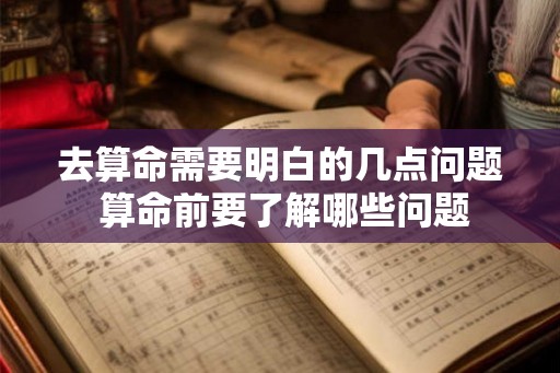 去算命需要明白的几点问题 算命前要了解哪些问题