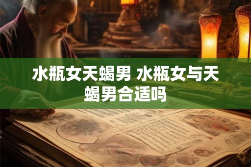 水瓶女天蝎男 水瓶女与天蝎男合适吗