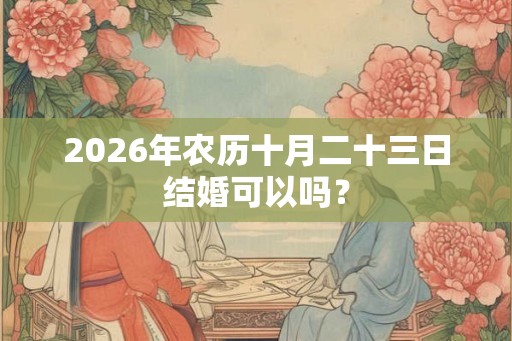 2026年农历十月二十三日结婚可以吗？