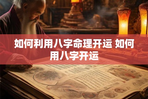 如何利用八字命理开运 如何用八字开运