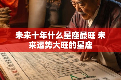 未来十年什么星座最旺 未来运势大旺的星座