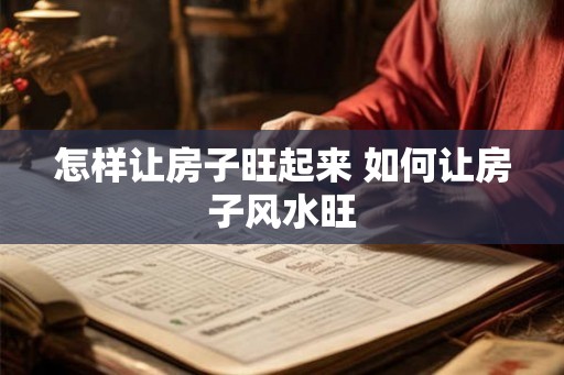 怎样让房子旺起来 如何让房子风水旺