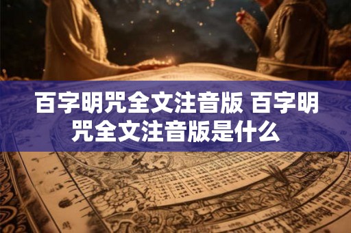 百字明咒全文注音版 百字明咒全文注音版是什么