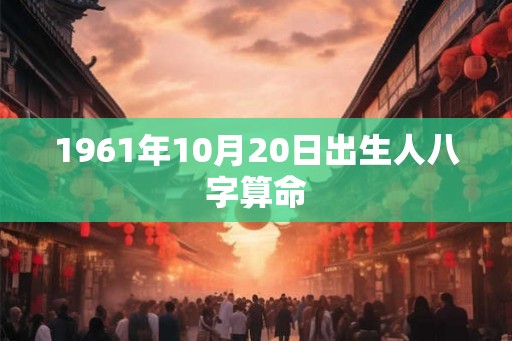 1961年10月20日出生人八字算命