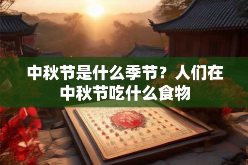 中秋节是什么季节？人们在中秋节吃什么食物