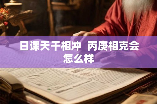 日课天干相冲  丙庚相克会怎么样