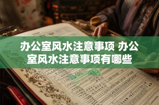 办公室风水注意事项 办公室风水注意事项有哪些