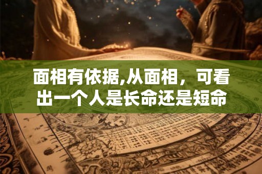 面相有依据,从面相，可看出一个人是长命还是短命