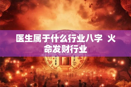医生属于什么行业八字  火命发财行业