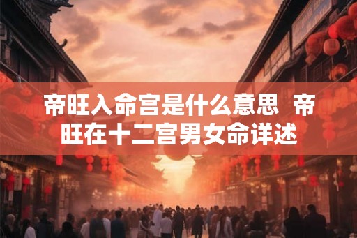 帝旺入命宫是什么意思  帝旺在十二宫男女命详述