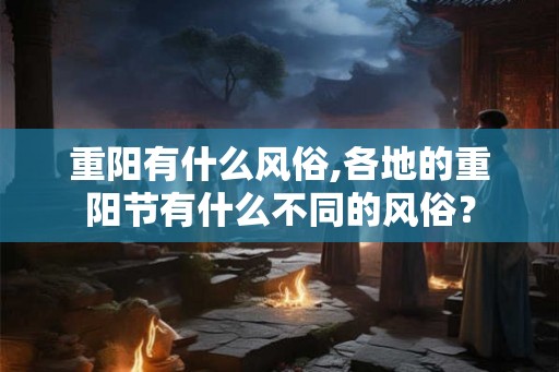 重阳有什么风俗,各地的重阳节有什么不同的风俗？