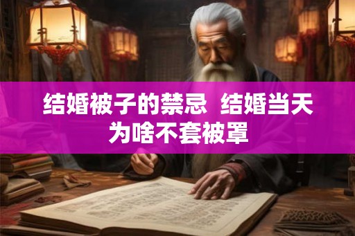 结婚被子的禁忌  结婚当天为啥不套被罩