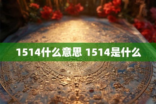 1514什么意思 1514是什么