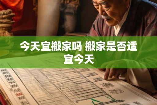 今天宜搬家吗 搬家是否适宜今天