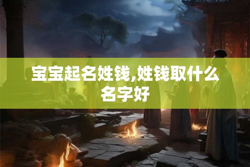 宝宝起名姓钱,姓钱取什么名字好