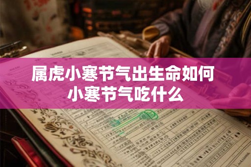 属虎小寒节气出生命如何 小寒节气吃什么