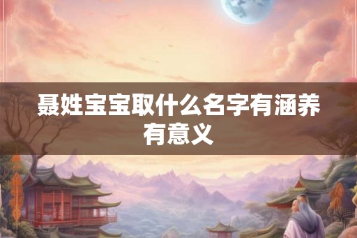 聂姓宝宝取什么名字有涵养有意义