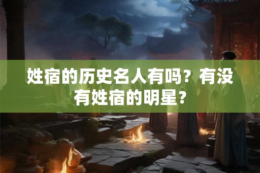 姓宿的历史名人有吗?有没有姓宿的明星? 姓宿的历史名人有吗?有没有姓宿的明星?