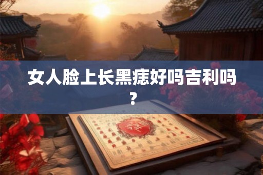 女人脸上长黑痣好吗吉利吗？