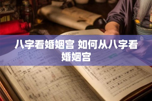 八字看婚姻宫 如何从八字看婚姻宫